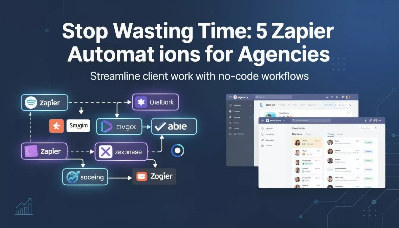 Stop Wasting Time: 5 Zapier Automations for Agencies
